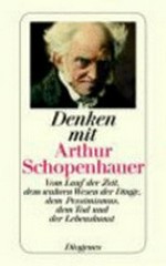 Denken mit Arthur Schopenhauer: vom Lauf der Zeit, dem wahren Wesen der Dinge, dem Pessimismus, dem Tod und der Lebenskunst