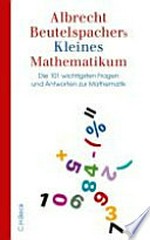 Albrecht Beutelspachers kleines Mathematikum: die 101 wichtigsten Fragen und Antworten zur Mathematik