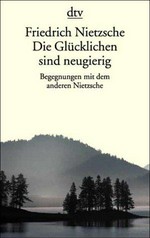 ¬Die¬ Glücklichen sind neugierig: Begegnungen mit dem anderen Nietzsche