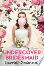 Undercover Bridesmaid - Das perfekte Durcheinander: Roman : Romantische Komödie über eine Brautjungfer mit Liebeskummer im heutigen London