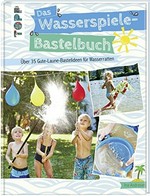 ¬Das¬ Wasserspiele-Bastelbuch: über 35 Gute-Laune-Bastelideen für Wasserratten
