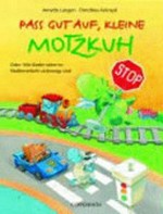 Pass gut auf, kleine Motzkuh: oder: Wie Kinder sicher im Straßenverkehr unterwegs sind