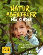 Naturabenteuer für Kinder: Spiel- und Bastelideen für Flussbaumeister und Waldprinzessinnen