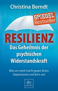 Resilienz: das Geheimnis der psychischen Widerstandskraft ; was uns stark macht gegen Stress, Depression und Burnout