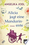 Alicia jagt eine Mandarinente: Roman