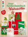 Unser Familienbastelbuch Weihnachten: kreative Ideen zum Dekorieren, Basteln und Schenken