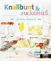 Knallbunt & zuckersüß: das Party-Kochbuch mit Zuckerstreuseln